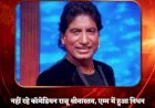 नहीं रहे कॉमेडियन राजू श्रीवास्तव,  10 अगस्त को आया था हार्ट अटैक, दिल्ली के एम्स में थे भर्ती, 58 साल की उम्र में हुआ निधन