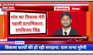 मुरैनी ग्राम पंचायत का विकास मेरी पहली प्राथमिकता: रणविजय सिंह (प्रधान प्रतिनिधि) | विकास कार्यों का जज्बा देख लोग कर रहें जमकर सराहना