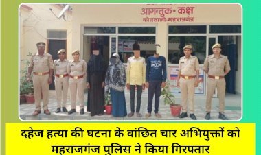 दहेज हत्या की घटना के वांछित चार अभियुक्तों को महराजगंज पुलिस ने किया गिरफ्तार