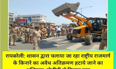 रायबरेली: शासन द्वारा चलाया जा रहा राष्ट्रीय राजमार्ग के किनारे का अवैध अतिक्रमण हटाये जाने का अभियान, जेसीबी से गिराया गया