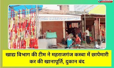 खाद्य विभाग की टीम ने महराजगंज कस्बा में छापेमारी कर की खानापूर्ति