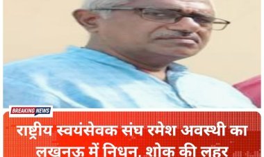 राष्ट्रीय स्वयंसेवक संघ महराजगंज रमेश अवस्थी का लखनऊ में निधन, शोक की लहर