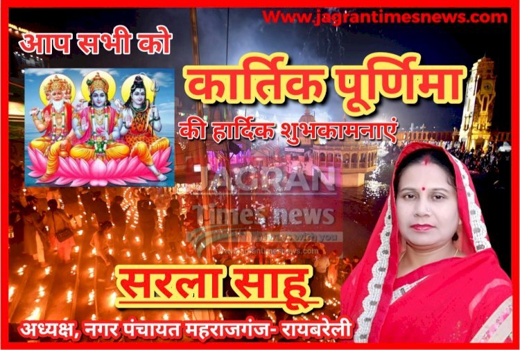 सरला साहू, अध्यक्ष नगर पंचायत महराजगंज- रायबरेली की ओर से आप सभी को कार्तिक पूर्णिमा की हार्दिक शुभकामनाएं