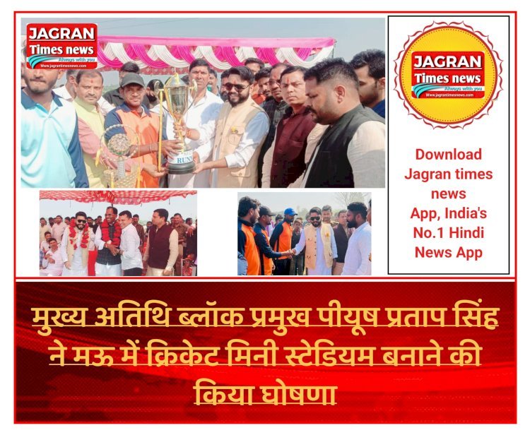 मुख्य अतिथि ब्लॉक प्रमुख पीयूष प्रताप सिंह ने मऊ में क्रिकेट मिनी स्टेडियम बनाने की किया घोषणा