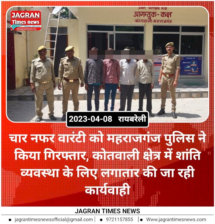 चार नफर वारंटी को महराजगंज पुलिस ने किया गिरफ्तार, कोतवाली क्षेत्र में शांति व्यवस्था के लिए लगातार की जा रही कार्यवाही